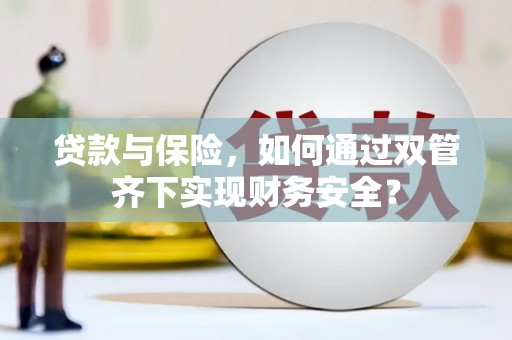 茂县贷款与保险，如何通过双管齐下实现财务安全？